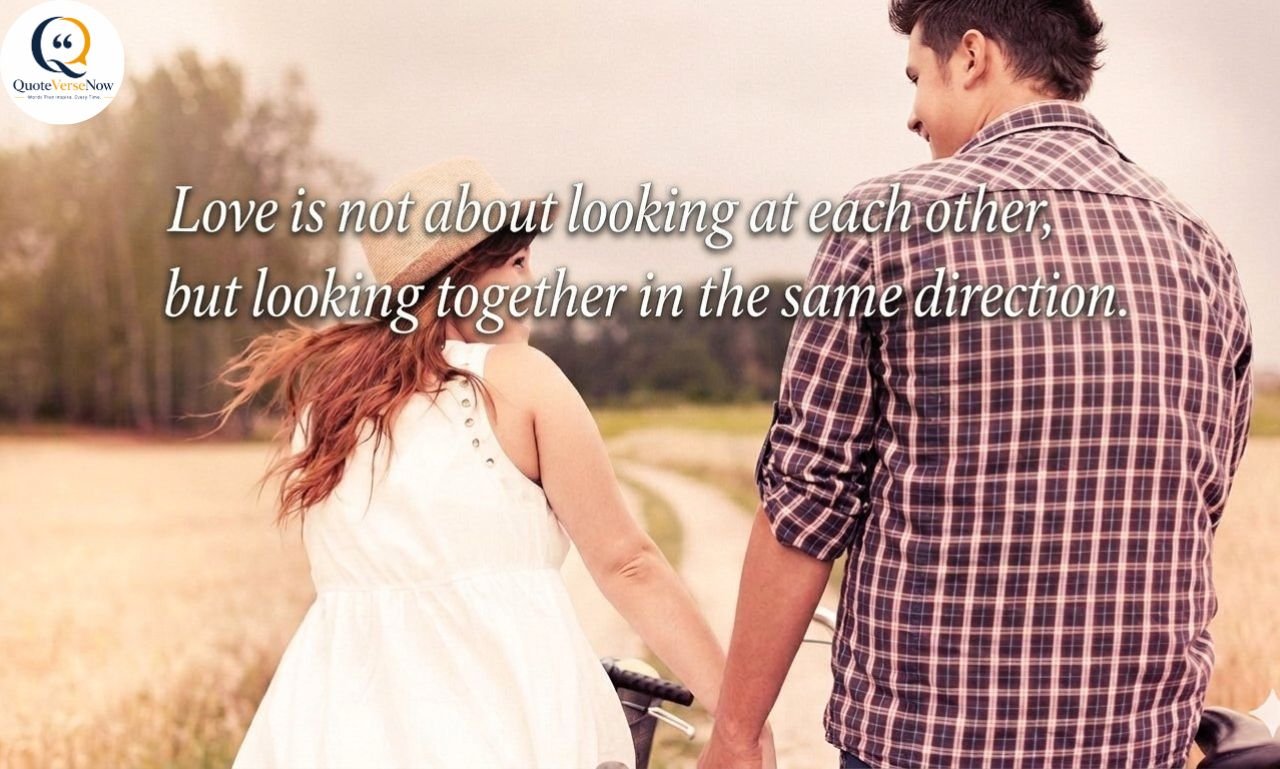 "Love is not about looking at each other, but looking together in the same direction."